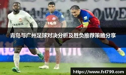 青岛与广州足球对决分析及胜负推荐策略分享