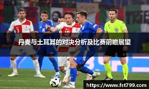 丹麦与土耳其的对决分析及比赛前瞻展望